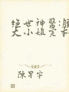 绝世神医:腹黑大小姐完本