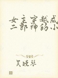 女主穿越成嫁给二郎神的小说