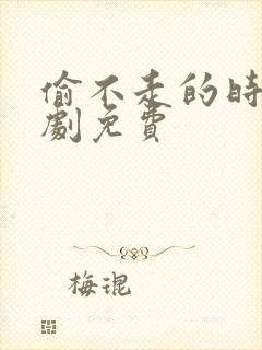 偷不走的时光短剧免费