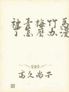 被青梅竹马攻略了怎么办漫画高清完整版
