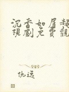 沉香如屑超清电视剧免费观看完整版