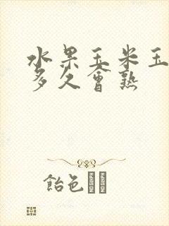 水果玉米玉米煮多久会熟
