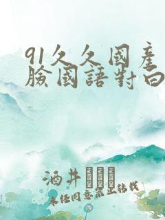 91久久国产露脸国语对白