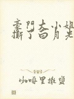 豪门大小姐她手撕了白月光剧本