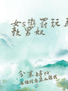 女s惩罚玩弄调教男奴