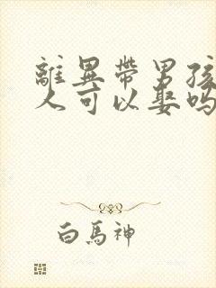 离异带男孩的女人可以娶吗