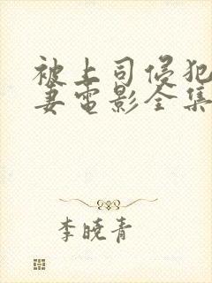 被上司侵犯的人妻电影全集