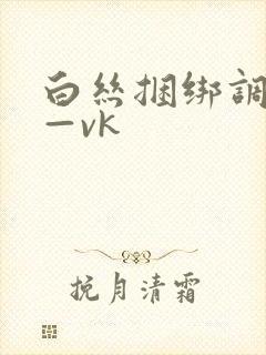 白丝捆绑调教丨—vk
