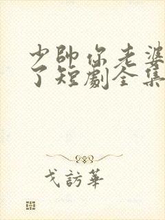 少帅你老婆又跑了短剧全集免费看