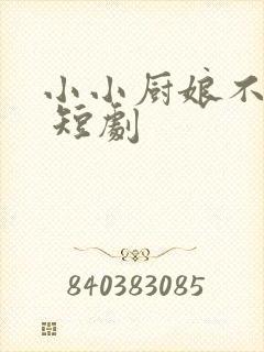 小小厨娘不好惹 短剧