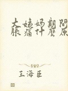 大姨妈期间肚子胀痛什么原因