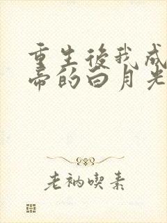 重生后我成了新帝的白月光