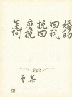 怎么挽回婚姻如何挽回我的婚姻
