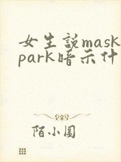 女生说maskpark暗示什么