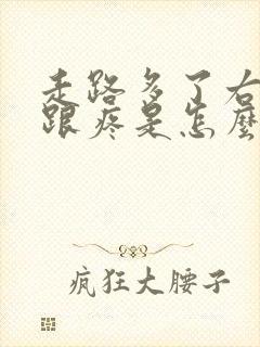 走路多了右脚后跟疼是怎么回事