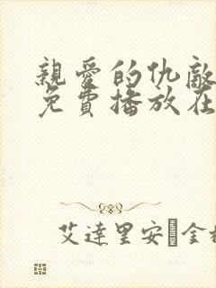 亲爱的仇敌全集免费播放在线观看