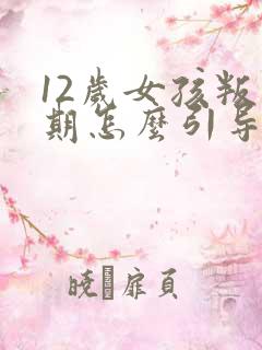 12岁女孩叛逆期怎么引导