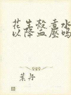 花生壳煮水喝可以降血压吗
