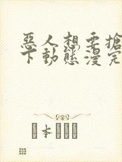 恶人想要抢救一下动态漫完全版