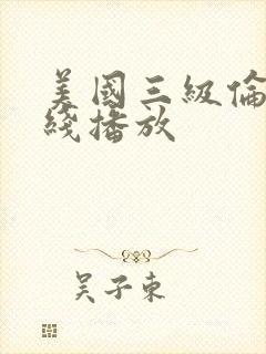 美国三级伦理在线播放