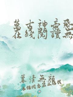 万古神帝飞天鱼在线阅读无弹窗