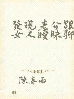 发现老公跟别的女人暧昧聊天应该怎么办
