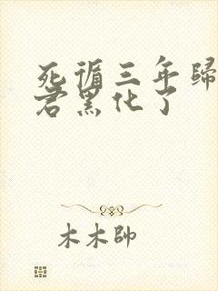死循三年归来暴君黑化了