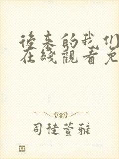 后来的我们短剧在线观看免费完整版