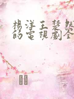 杨洋王楚然主演的电视剧全部免费观看