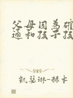父母因为确实沟通和孩子孩子抑郁怎么办