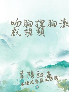 吻胸捏胸激烈床戏视频