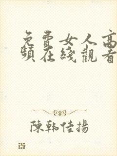 免费女人高潮视频在线观看
