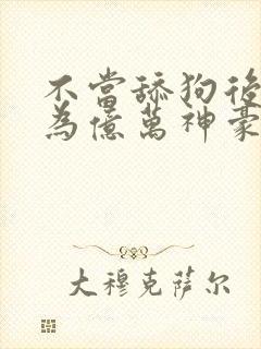 不当舔狗后我成为亿万神豪漫画