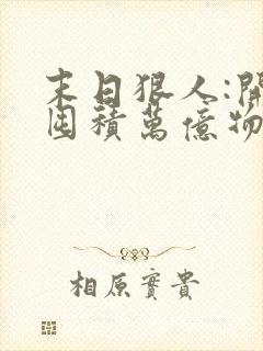 末日狠人:开局囤积万亿物资最新章节新