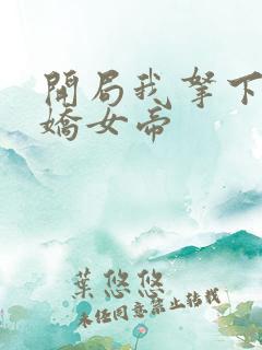 开局我拿下了傲娇女帝