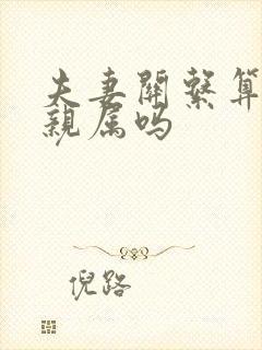 夫妻关系算直系亲属吗