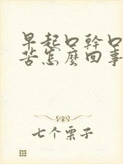 早起口干口臭口苦怎么回事