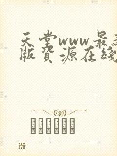 天堂www最新版资源在线下载