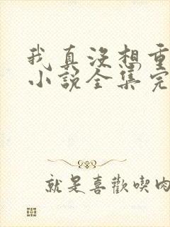 我真没想重生啊小说全集完整版txt
