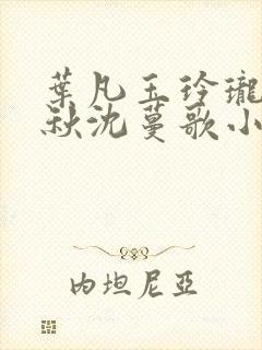叶凡玉玲珑凌烟秋沈蔓歌小说笔趣阁
