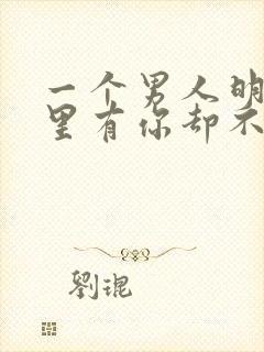 一个男人明明心里有你却不主动找你