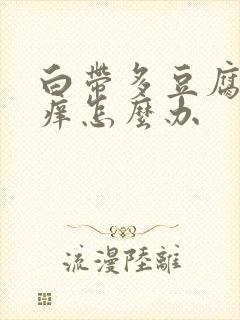 白带多豆腐渣瘙痒怎么办