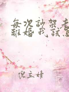 每次吵架老公提离婚 我该怎么办