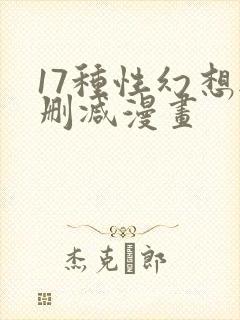 17种性幻想无删减漫画