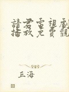 请君电视剧在线播放免费观看西瓜