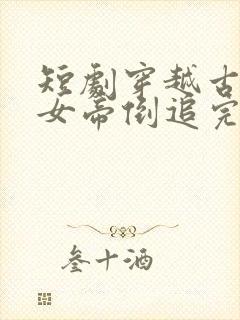 短剧穿越古代被女帝倒追完整版在线播放