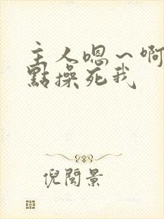 主人嗯～啊～快点操死我