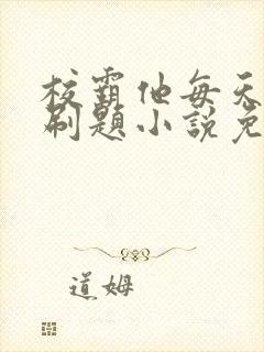 校霸他每天被迫刷题小说免费阅读