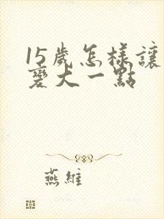 15岁怎样让胸变大一点