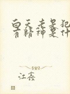 白天老是犯困没有精神是什么原因晚上睡不着